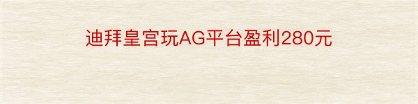 迪拜皇宫玩AG平台盈利280元