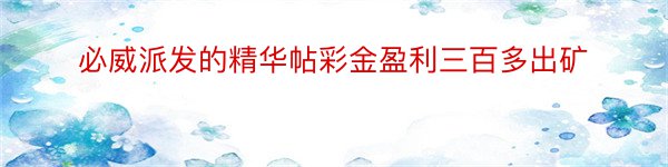 必威派发的精华帖彩金盈利三百多出矿