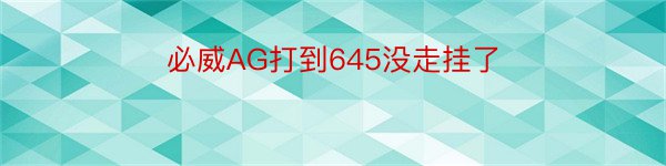 必威AG打到645没走挂了