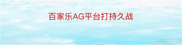 百家乐AG平台打持久战