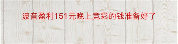 波音盈利151元晚上竞彩的钱准备好了