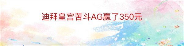 迪拜皇宫苦斗AG赢了350元