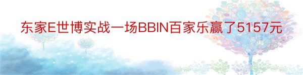 东家E世博实战一场BBIN百家乐赢了5157元