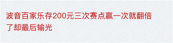 波音百家乐存200元三次赛点赢一次就翻倍了却最后输光