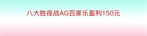 八大胜夜战AG百家乐盈利150元