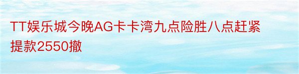 TT娱乐城今晚AG卡卡湾九点险胜八点赶紧提款2550撤