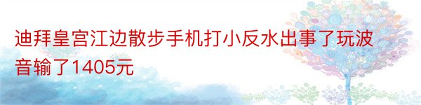 迪拜皇宫江边散步手机打小反水出事了玩波音输了1405元