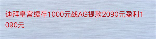 迪拜皇宫续存1000元战AG提款2090元盈利1090元