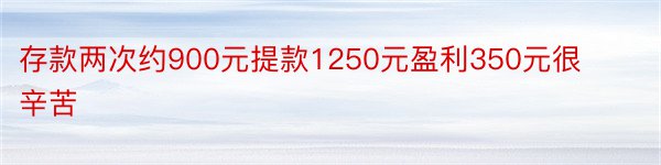 存款两次约900元提款1250元盈利350元很辛苦