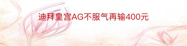 迪拜皇宫AG不服气再输400元