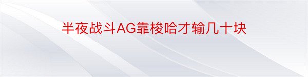 半夜战斗AG靠梭哈才输几十块