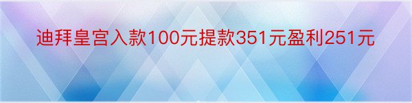 迪拜皇宫入款100元提款351元盈利251元