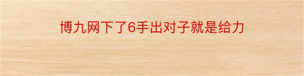 博九网下了6手出对子就是给力