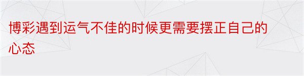 博彩遇到运气不佳的时候更需要摆正自己的心态