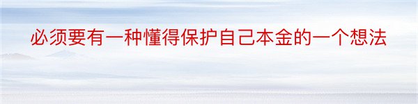 必须要有一种懂得保护自己本金的一个想法