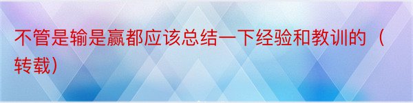 不管是输是赢都应该总结一下经验和教训的（转载）