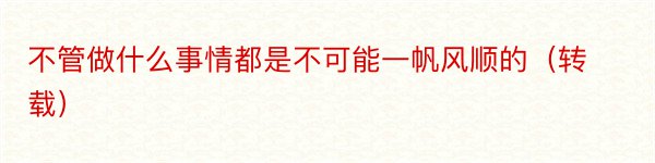 不管做什么事情都是不可能一帆风顺的（转载）