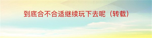 到底合不合适继续玩下去呢（转载）